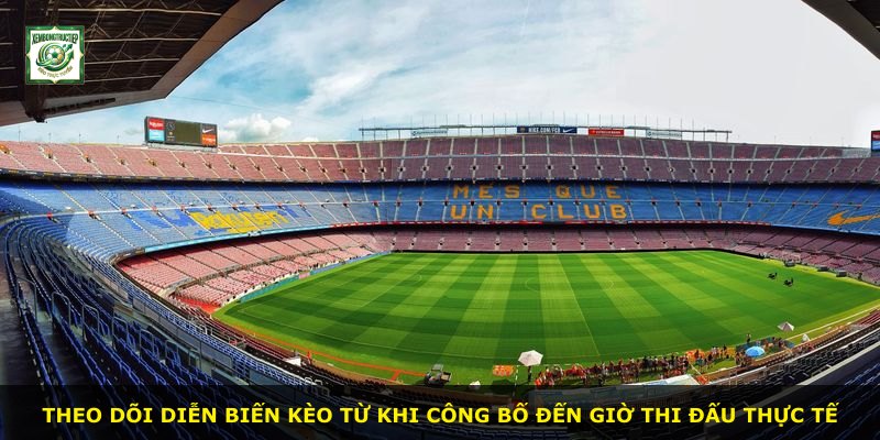 Theo dõi diễn biến kèo từ khi công bố đến giờ thi đấu thực tế