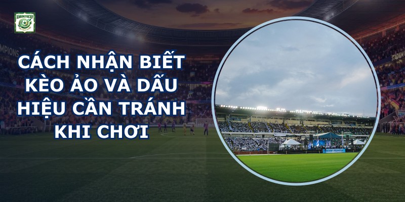Cách Nhận Biết Kèo Ảo