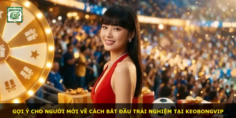 Gợi ý cho người mới về cách bắt đầu trải nghiệm tại Keobongvip