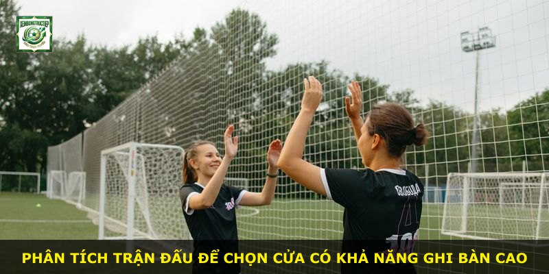 Phân tích trận đấu để chọn cửa có khả năng ghi bàn cao
