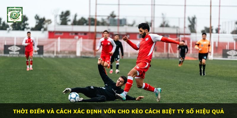 Thời điểm và cách xác định vốn cho kèo cách biệt tỷ số hiệu quả