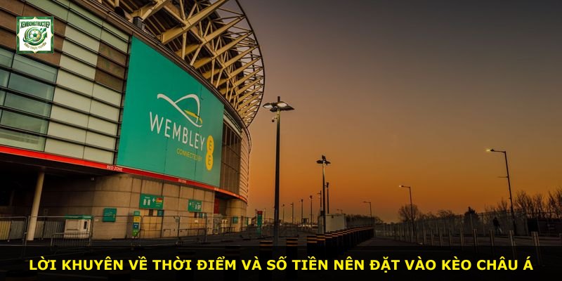 Lời khuyên về thời điểm và số tiền nên đặt vào Kèo Châu Á