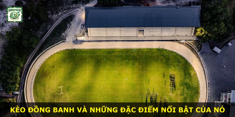 Kèo Đồng Banh và những đặc điểm nổi bật của nó