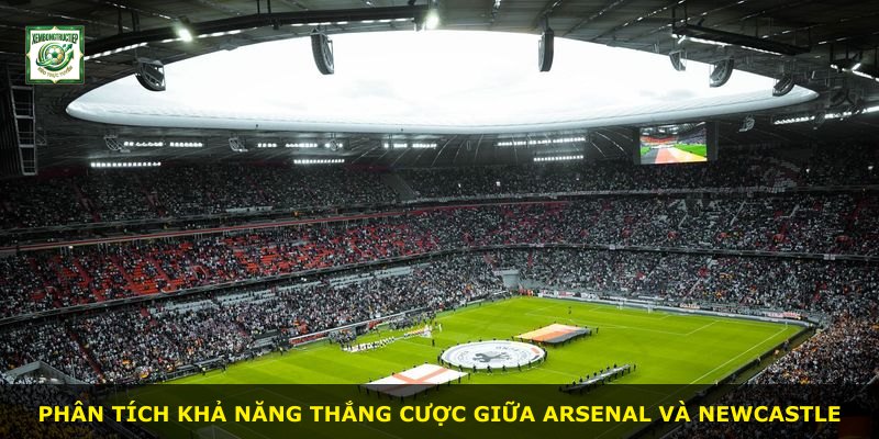 Phân tích khả năng thắng cược giữa Arsenal và Newcastle