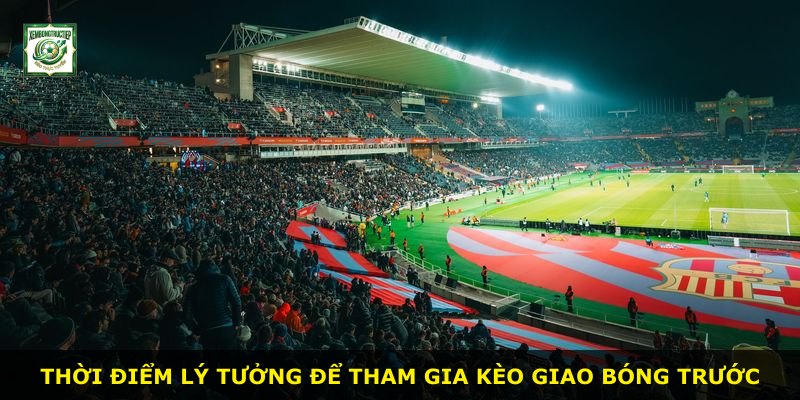 Thời điểm lý tưởng để tham gia kèo giao bóng trước