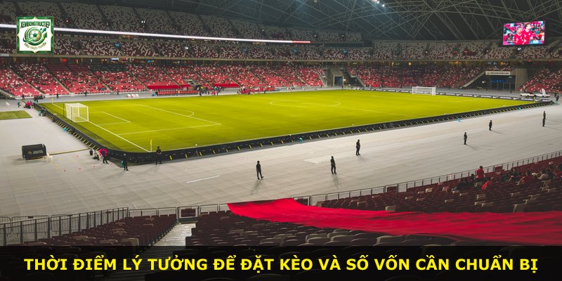 Thời điểm lý tưởng để đặt kèo và số vốn cần chuẩn bị