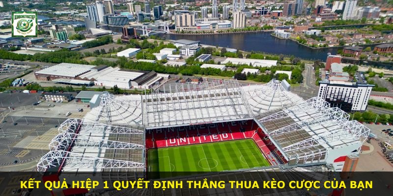 Kết quả hiệp 1 quyết định thắng thua kèo cược của bạn