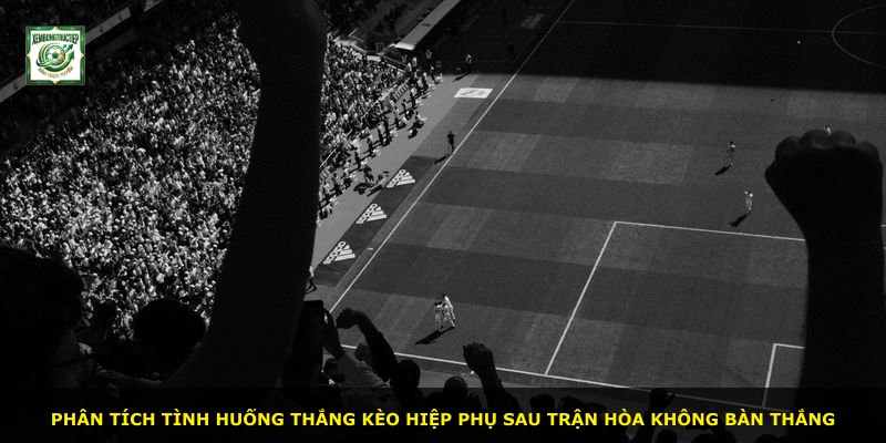 Phân tích tình huống thắng kèo hiệp phụ sau trận hòa không bàn thắng