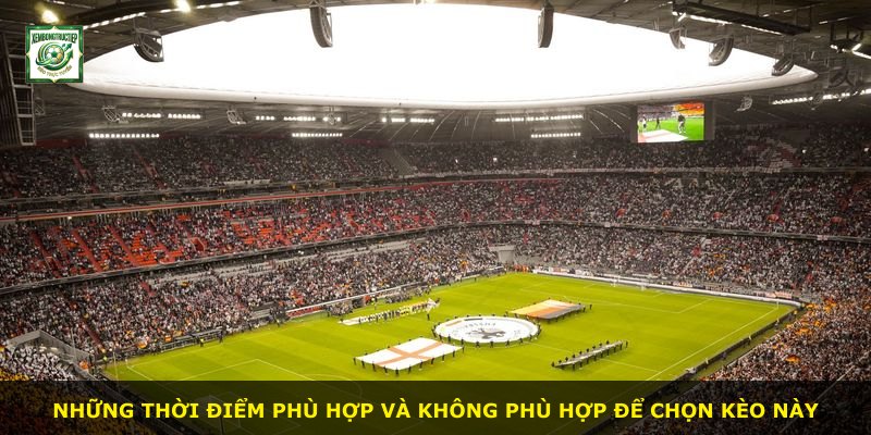 Những thời điểm phù hợp và không phù hợp để chọn kèo này