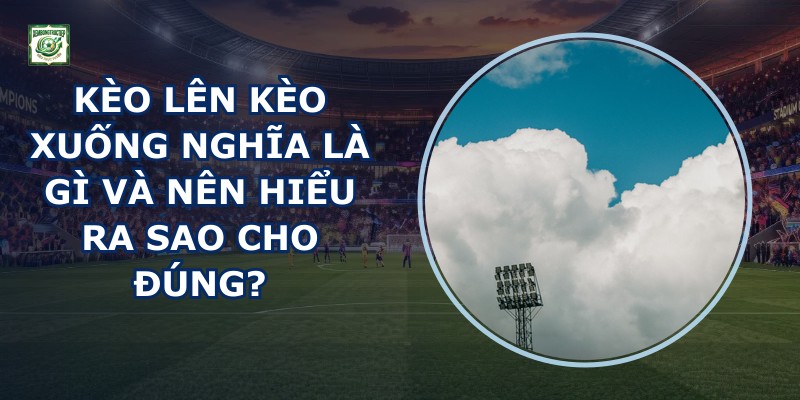 Kèo Lên Kèo Xuống Nghĩa Là Gì