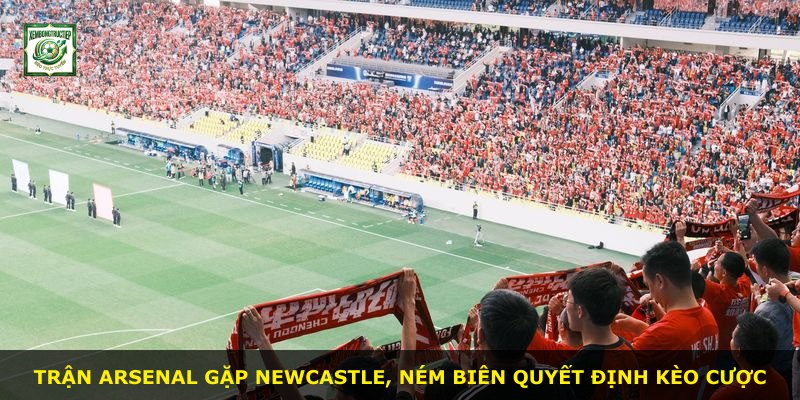 Trận Arsenal gặp Newcastle, ném biên quyết định kèo cược