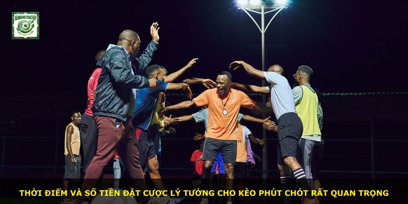 Thời điểm và số tiền đặt cược lý tưởng cho kèo phút chót rất quan trọng