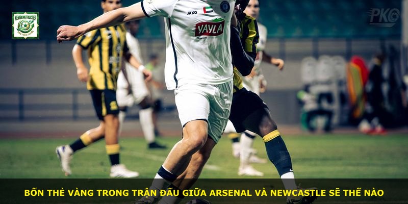 Bốn thẻ vàng trong trận đấu giữa Arsenal và Newcastle sẽ thế nào