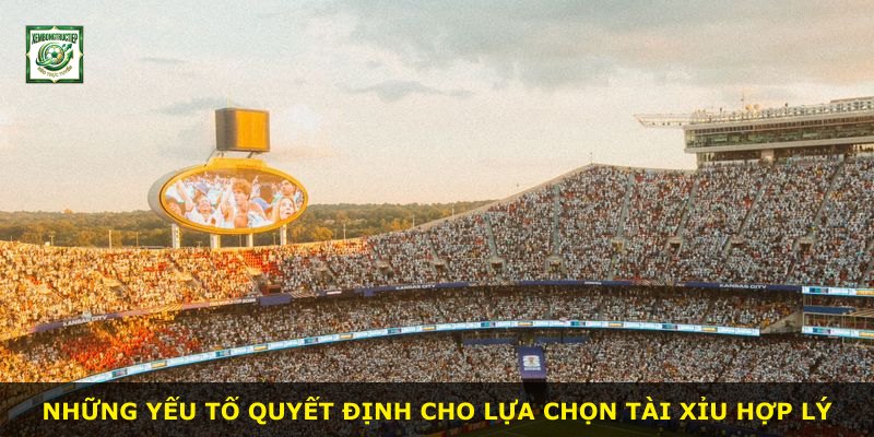 Những yếu tố quyết định cho lựa chọn Tài Xỉu hợp lý