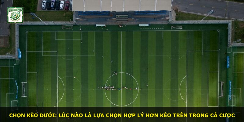 Chọn kèo dưới: lúc nào là lựa chọn hợp lý hơn kèo trên trong cá cược