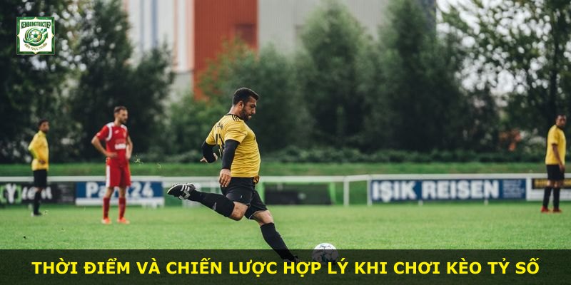 Thời điểm và chiến lược hợp lý khi chơi kèo tỷ số