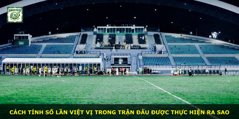 Cách tính số lần việt vị trong trận đấu được thực hiện ra sao