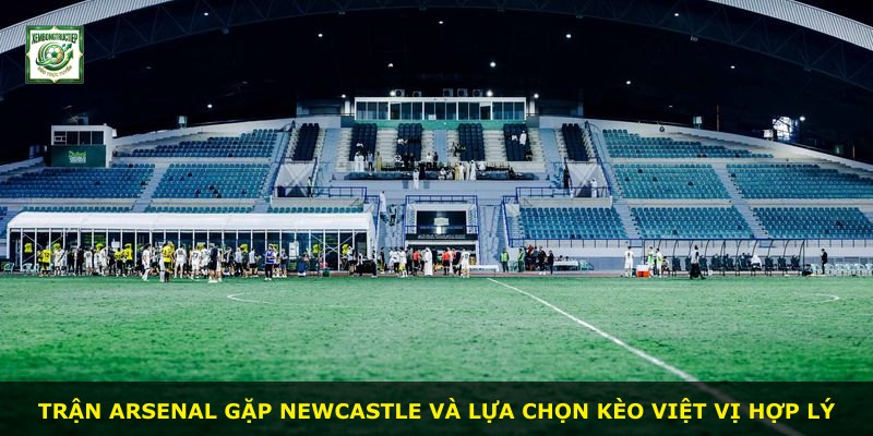 Trận Arsenal gặp Newcastle và lựa chọn kèo việt vị hợp lý