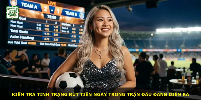 Kiểm tra tình trạng rút tiền ngay trong trận đấu đang diễn ra