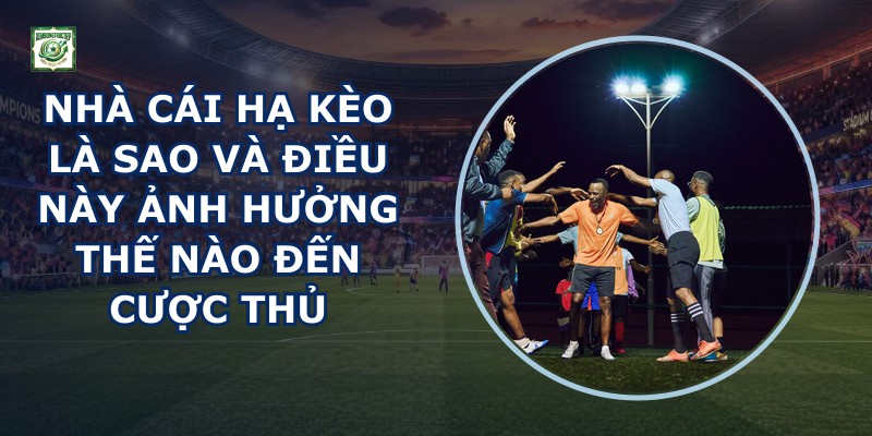 Nhà Cái Hạ Kèo Là Sao