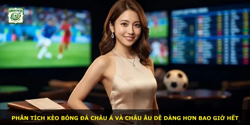 Phân tích kèo bóng đá châu Á và châu Âu dễ dàng hơn bao giờ hết