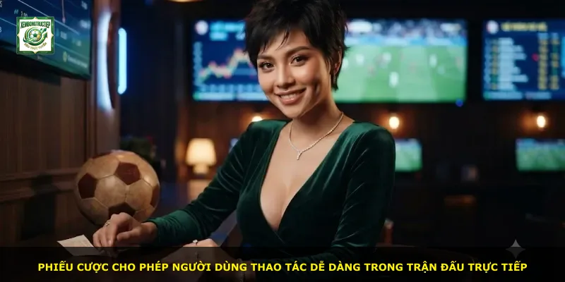 Phiếu cược cho phép người dùng thao tác dễ dàng trong trận đấu trực tiếp