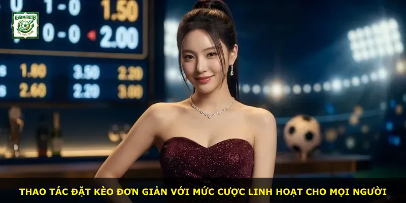 Thao tác đặt kèo đơn giản với mức cược linh hoạt cho mọi người