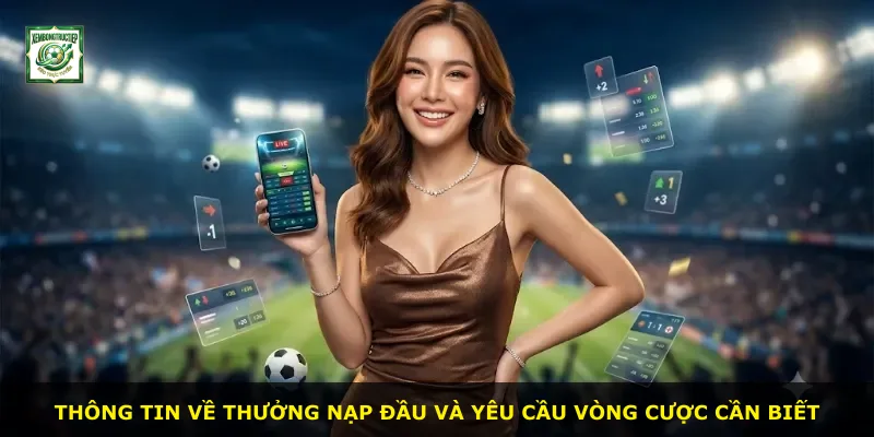 Thông tin về thưởng nạp đầu và yêu cầu vòng cược cần biết